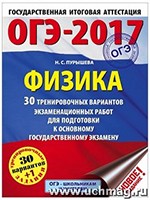 Пурышева Н.С. ОГЭ-2017 по физике. 30 тренировочных вариантов экзаменационных работ для подготовки к ОГЭ